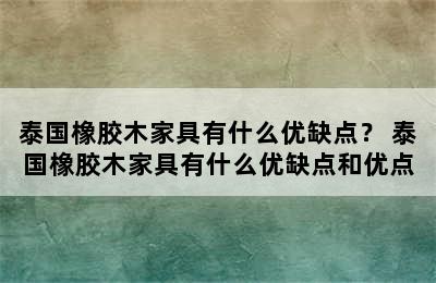 泰国橡胶木家具有什么优缺点？ 泰国橡胶木家具有什么优缺点和优点